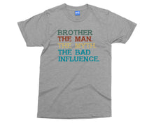 Brother The Bad Influence T-shirt Funny Joke Big Bro The Man Myth Gift Tee
