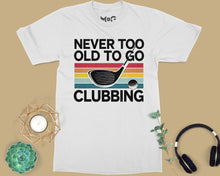 Funny Never Too Old To Go Clubbing Golfer Dad Golf Club Gift T-shirt