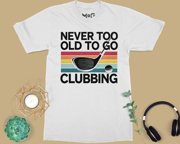 Funny Never Too Old To Go Clubbing Golfer Dad Golf Club Gift T-shirt