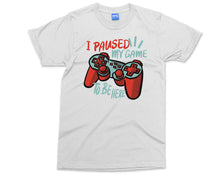 I Paused My Game T-Shirt Funny Gamer Humor Sarcastic Novelty Shirt