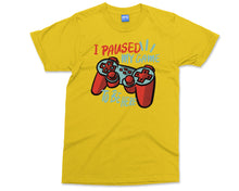 I Paused My Game T-Shirt Funny Gamer Humor Sarcastic Novelty Shirt