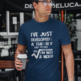 I Have Developed a Theory T Shirt - I am not a Nerd Funny Top - Math Geeky Joke - Fun Mathmatical hipster - Nerdy Humour tshirt